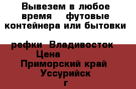 Вывезем в любое время 20 футовые контейнера или бытовки, рефки! Владивосток › Цена ­ 1 000 - Приморский край, Уссурийск г. Авто » Услуги   . Приморский край